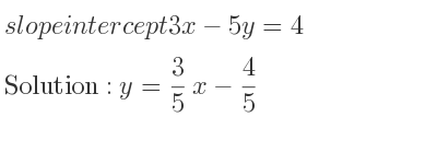 The slope intercept of 3x-5y=4 is y= 3/5 x-4/5